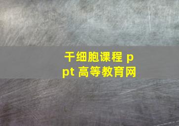 干细胞课程 ppt 高等教育网